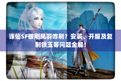 诛仙SF破刚凤羽咋刷？安装、开服及复制铁玉等问题全解！