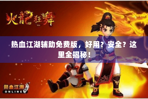 热血江湖辅助免费版，好用？安全？这里全揭秘！