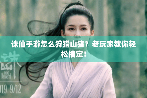 诛仙手游怎么狩猎山猪？老玩家教你轻松搞定！