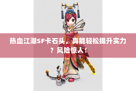 热血江湖SF卡石头，真能轻松提升实力？风险惊人！
