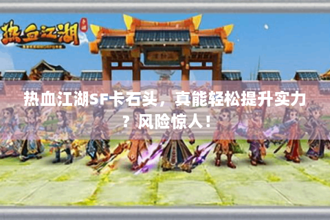 热血江湖SF卡石头，真能轻松提升实力？风险惊人！