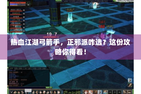热血江湖弓箭手，正邪派咋选？这份攻略你得看！