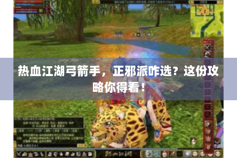 热血江湖弓箭手，正邪派咋选？这份攻略你得看！