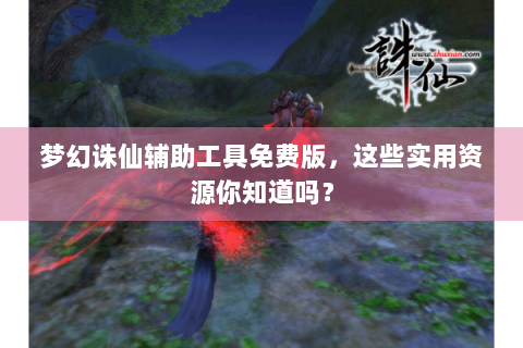 梦幻诛仙辅助工具免费版，这些实用资源你知道吗？