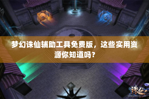 梦幻诛仙辅助工具免费版，这些实用资源你知道吗？