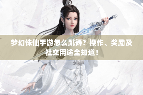 梦幻诛仙手游怎么跳舞？操作、奖励及社交用途全知道！