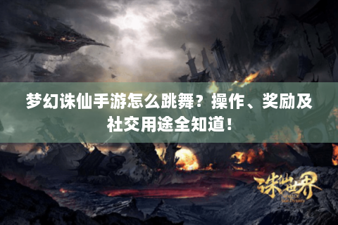 梦幻诛仙手游怎么跳舞？操作、奖励及社交用途全知道！