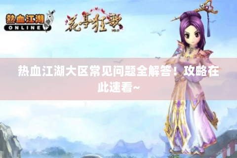 热血江湖大区常见问题全解答！攻略在此速看~