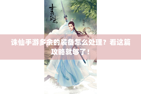 诛仙手游多余的装备怎么处理？看这篇攻略就够了！