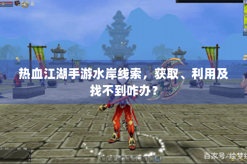 热血江湖手游水岸线索，获取、利用及找不到咋办？