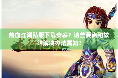 热血江湖私服下载安装？这些要点和故障解决办法需知！