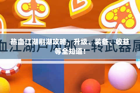 热血江湖刷湖攻略，升级、装备、收益等全知道！