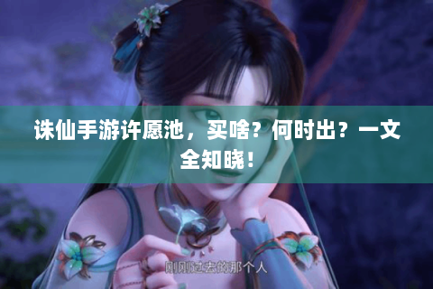 诛仙手游许愿池，买啥？何时出？一文全知晓！