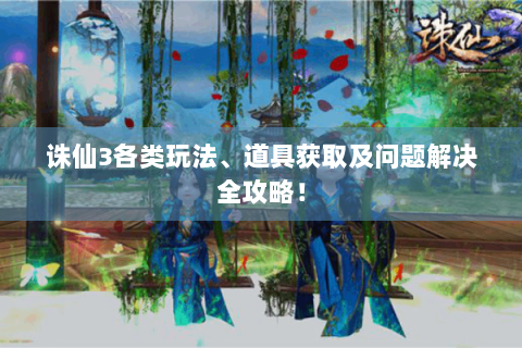 诛仙3各类玩法、道具获取及问题解决全攻略！