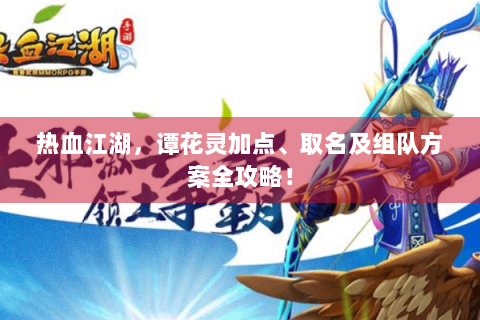 热血江湖，谭花灵加点、取名及组队方案全攻略！