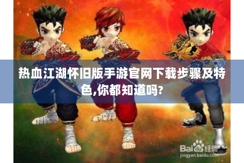 热血江湖怀旧版手游官网下载步骤及特色,你都知道吗?
