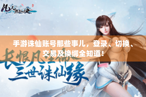手游诛仙账号那些事儿，登录、切换、交易及换绑全知道！