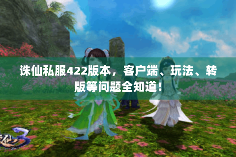 诛仙私服422版本，客户端、玩法、转版等问题全知道！