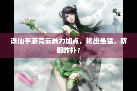 诛仙手游青云暴力加点，输出虽猛，防御咋补？