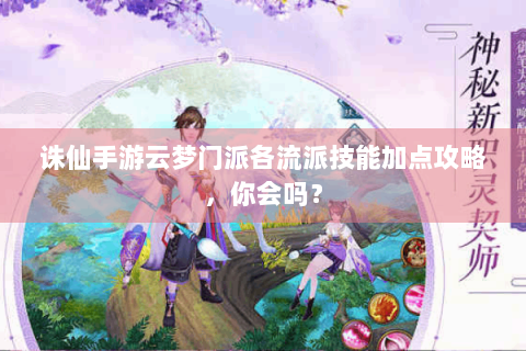 诛仙手游云梦门派各流派技能加点攻略，你会吗？