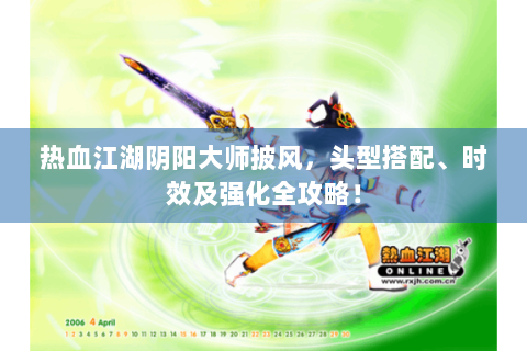 热血江湖阴阳大师披风，头型搭配、时效及强化全攻略！
