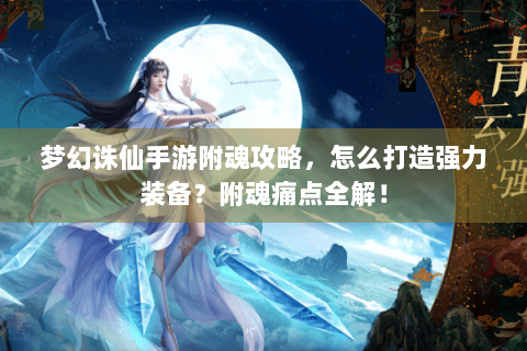 梦幻诛仙手游附魂攻略，怎么打造强力装备？附魂痛点全解！