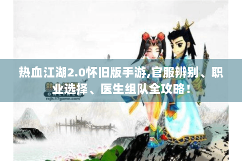 热血江湖2.0怀旧版手游,官服辨别、职业选择、医生组队全攻略！