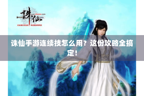 诛仙手游连续技怎么用？这份攻略全搞定！