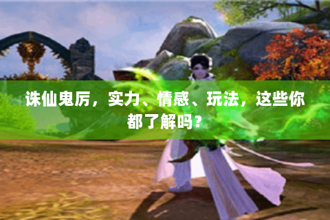 诛仙鬼厉，实力、情感、玩法，这些你都了解吗？