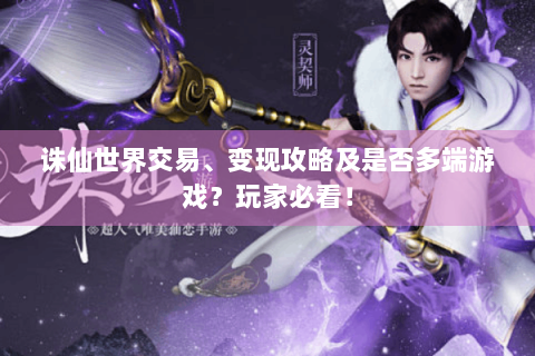 诛仙世界交易、变现攻略及是否多端游戏？玩家必看！