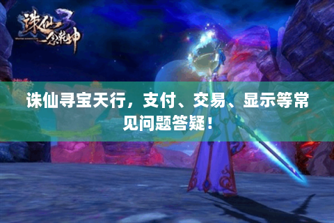 诛仙寻宝天行，支付、交易、显示等常见问题答疑！