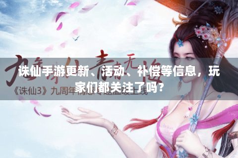 诛仙手游更新、活动、补偿等信息，玩家们都关注了吗？