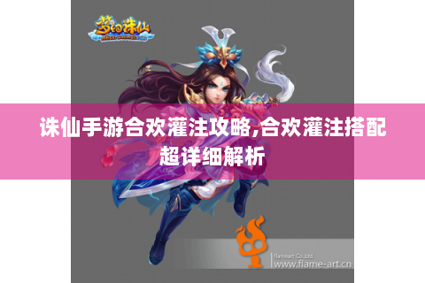 诛仙手游合欢灌注攻略,合欢灌注搭配超详细解析
