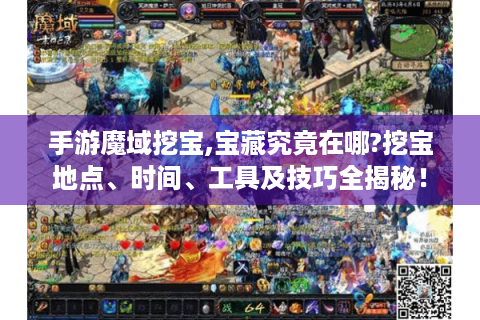 手游魔域挖宝,宝藏究竟在哪?挖宝地点、时间、工具及技巧全揭秘！