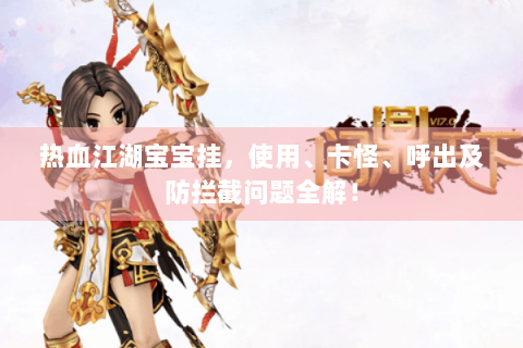 热血江湖宝宝挂，使用、卡怪、呼出及防拦截问题全解！