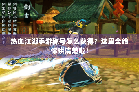 热血江湖手游称号怎么获得？这里全给你讲清楚啦！