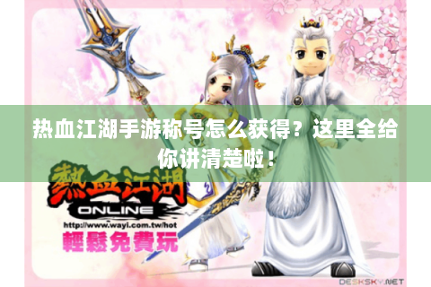 热血江湖手游称号怎么获得？这里全给你讲清楚啦！