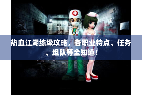 热血江湖练级攻略，各职业特点、任务、组队等全知道！