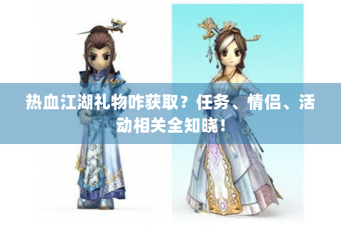 热血江湖礼物咋获取？任务、情侣、活动相关全知晓！