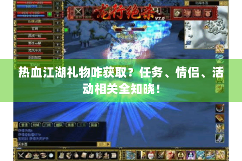 热血江湖礼物咋获取？任务、情侣、活动相关全知晓！