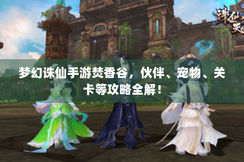 梦幻诛仙手游焚香谷，伙伴、宠物、关卡等攻略全解！