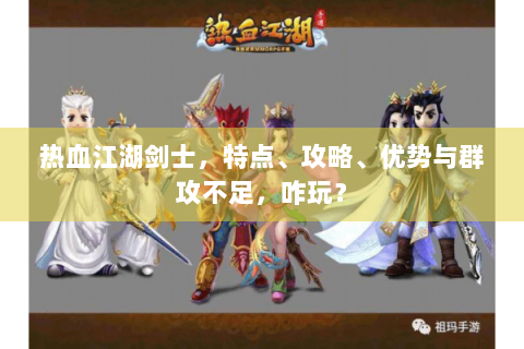 热血江湖剑士，特点、攻略、优势与群攻不足，咋玩？