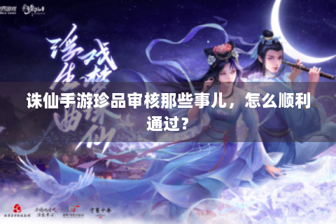诛仙手游珍品审核那些事儿，怎么顺利通过？