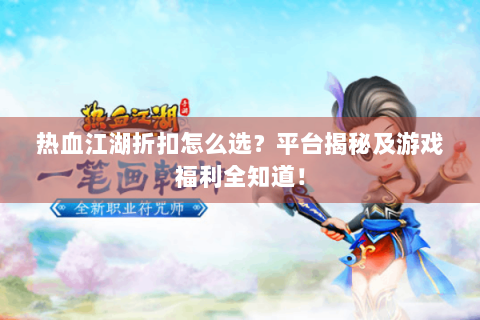 热血江湖折扣怎么选？平台揭秘及游戏福利全知道！