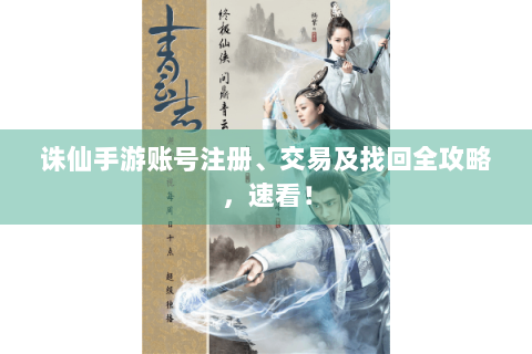 诛仙手游账号注册、交易及找回全攻略，速看！