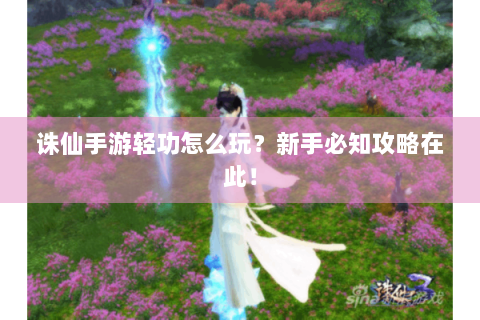 诛仙手游轻功怎么玩？新手必知攻略在此！
