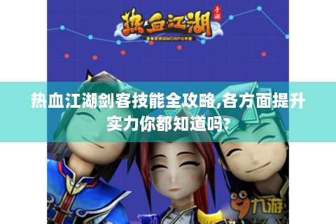 热血江湖剑客技能全攻略,各方面提升实力你都知道吗?