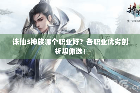 诛仙3神族哪个职业好？各职业优劣剖析帮你选！