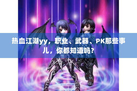 热血江湖yy，职业、武器、PK那些事儿，你都知道吗？