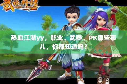 热血江湖yy，职业、武器、PK那些事儿，你都知道吗？
